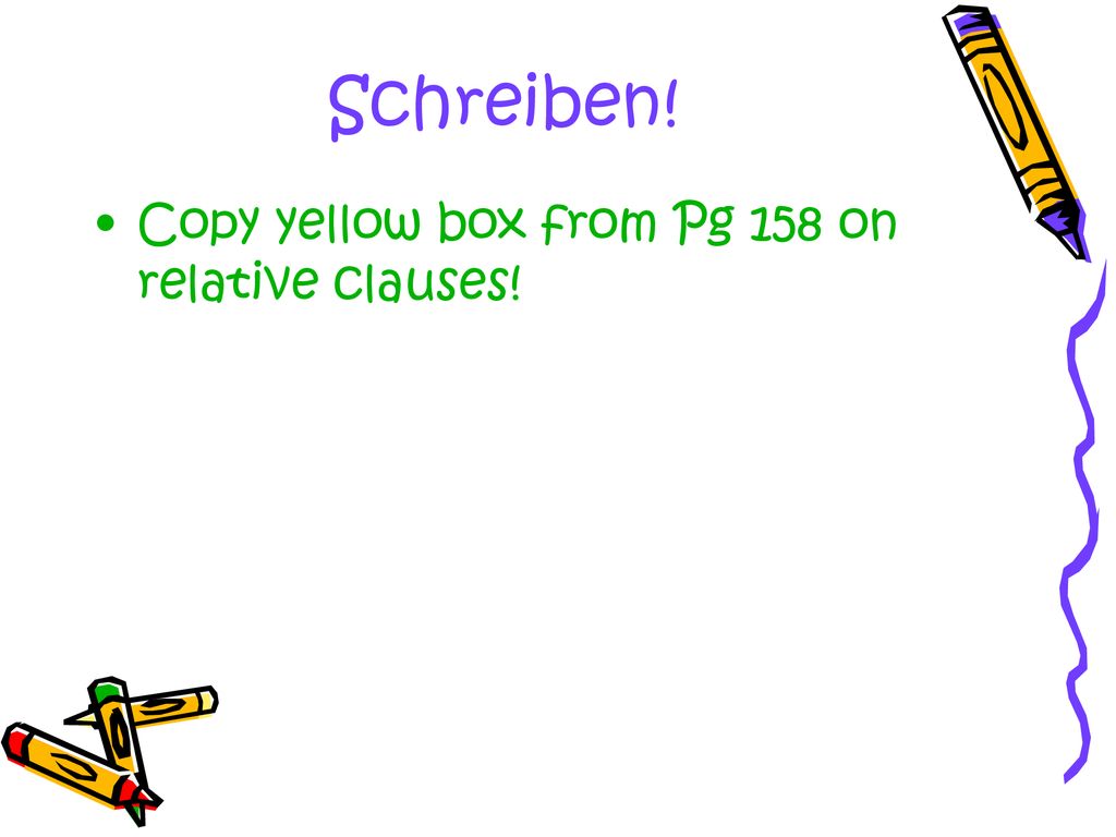 Schreiben! Copy yellow box from Pg 158 on relative clauses!