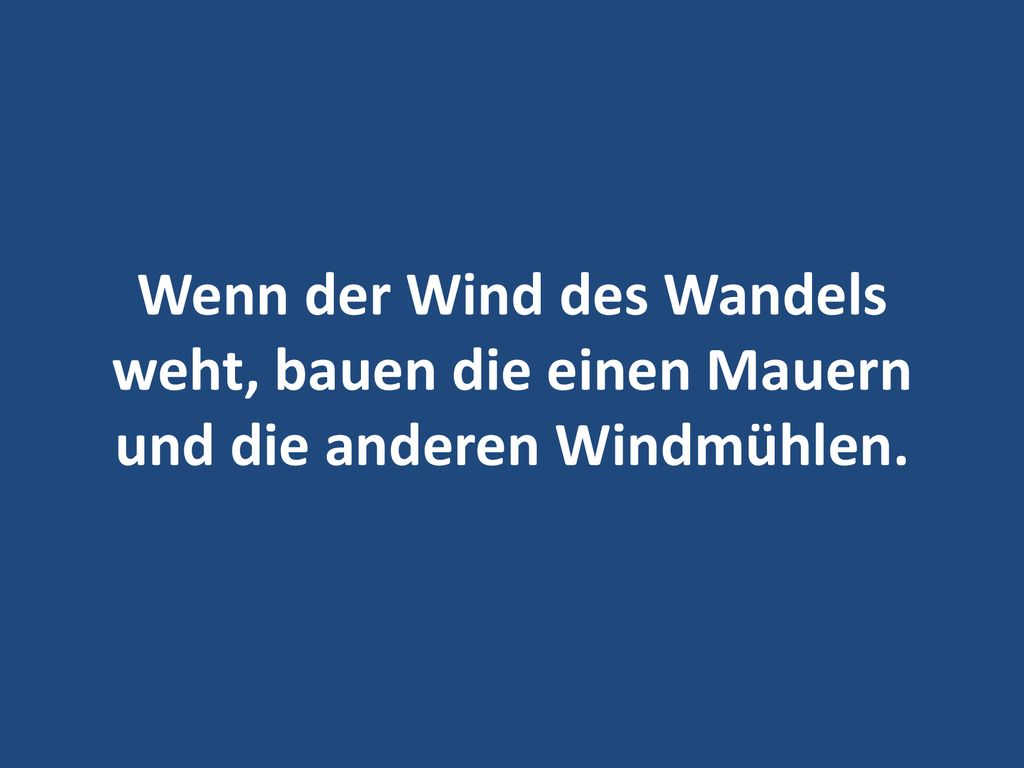 Wenn der Wind des Wandels weht, bauen die einen Mauern und die anderen Windmühlen.