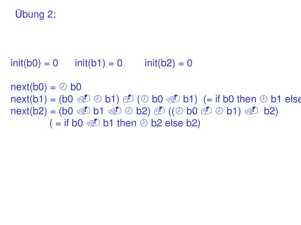 Übung 2: init(b0) = 0 init(b1) = 0 init(b2) = 0. next(b0) =  b0. next(b1) = (b0   b1)  ( b0  b1) (= if b0 then  b1 else b1)