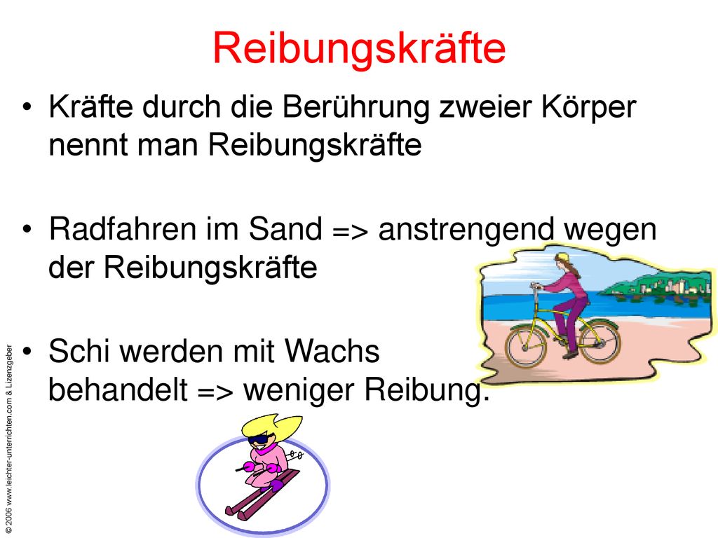 Reibungskräfte Kräfte durch die Berührung zweier Körper nennt man Reibungskräfte. Radfahren im Sand => anstrengend wegen der Reibungskräfte.