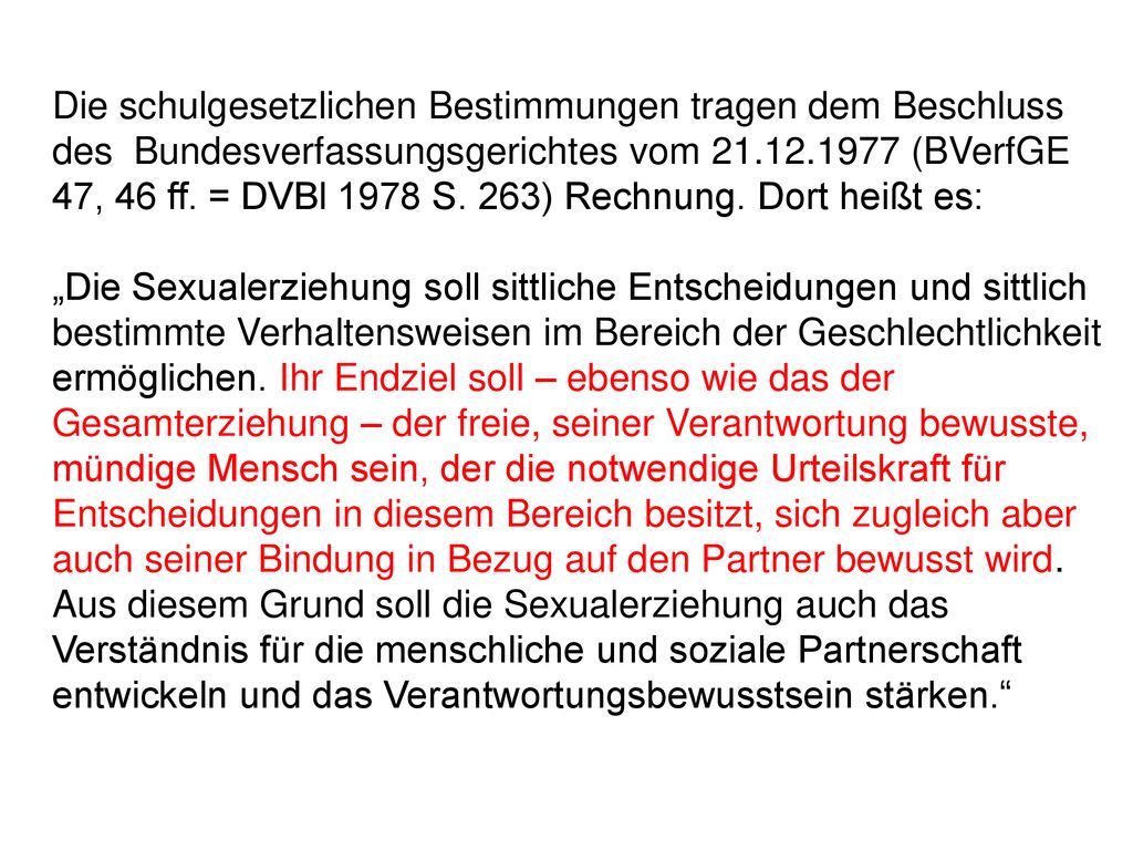 Die schulgesetzlichen Bestimmungen tragen dem Beschluss des Bundesverfassungsgerichtes vom (BVerfGE 47, 46 ff. = DVBl 1978 S. 263) Rechnung. Dort heißt es: