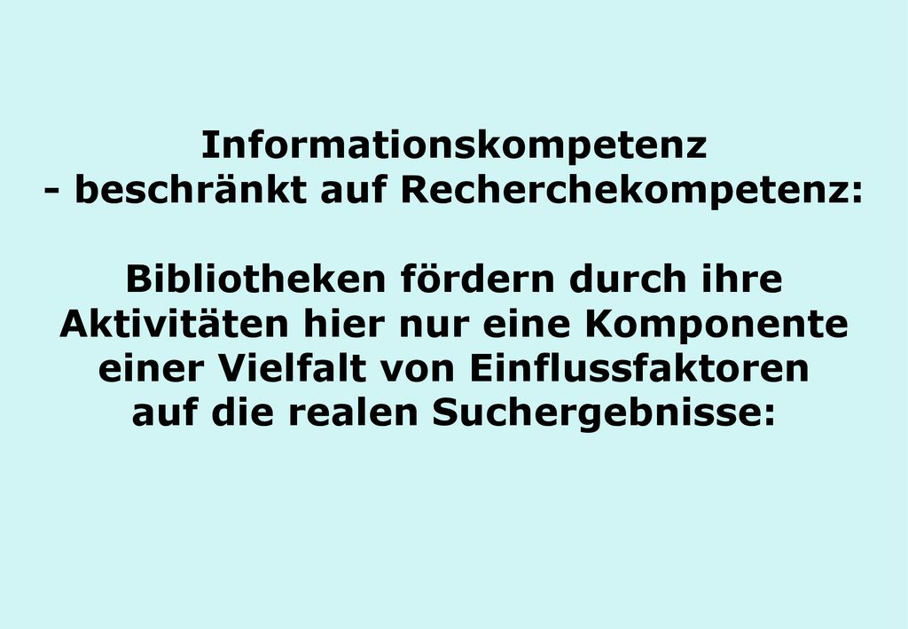 Informationskompetenz - beschränkt auf Recherchekompetenz: Bibliotheken fördern durch ihre Aktivitäten hier nur eine Komponente einer Vielfalt von Einflussfaktoren auf die realen Suchergebnisse: