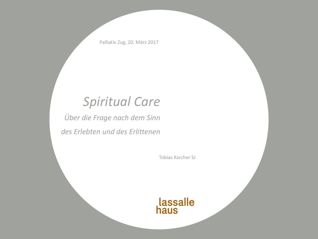 Palliativ Zug, 20. März 2017 Spiritual Care Über die Frage nach dem Sinn des Erlebten und des Erlittenen.