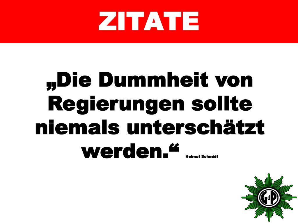 ZITATE „Die Dummheit von Regierungen sollte niemals unterschätzt werden. Helmut Schmidt
