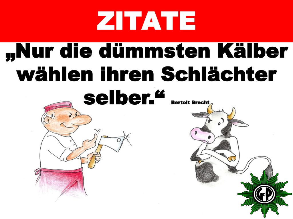 ZITATE „Nur die dümmsten Kälber wählen ihren Schlächter selber. Bertolt Brecht