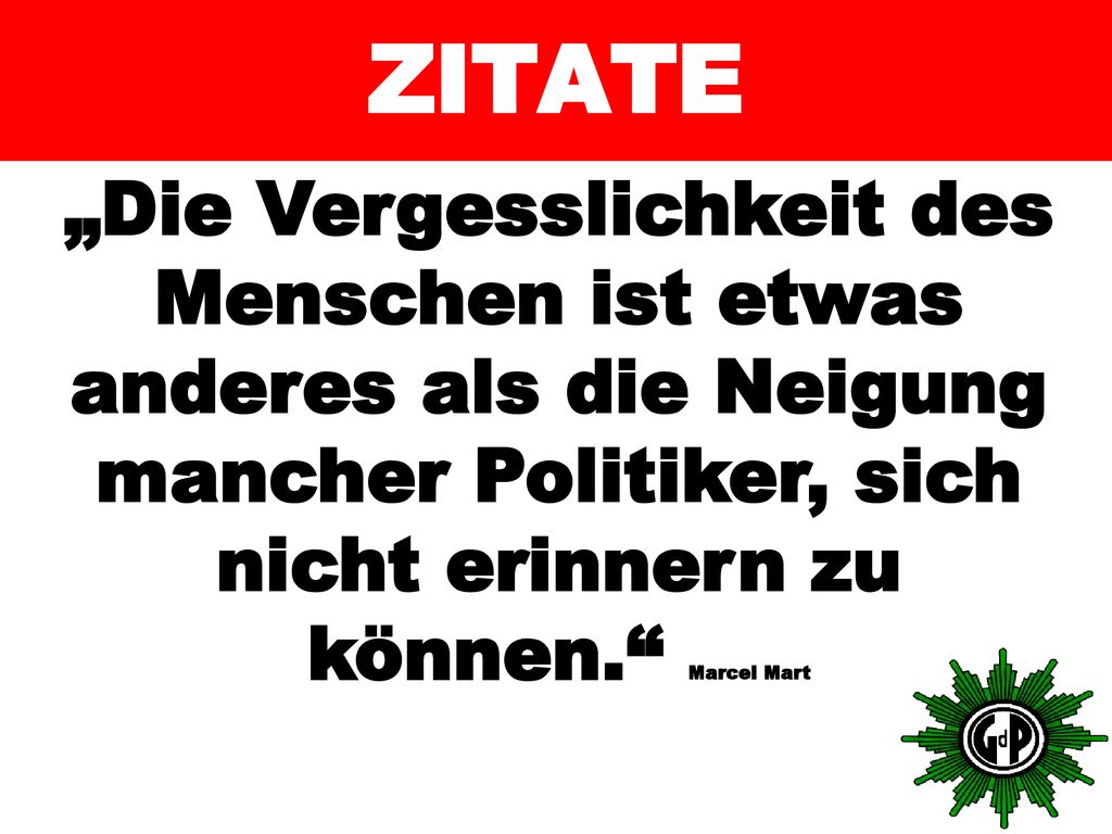 ZITATE „Die Vergesslichkeit des Menschen ist etwas anderes als die Neigung mancher Politiker, sich nicht erinnern zu können. Marcel Mart.