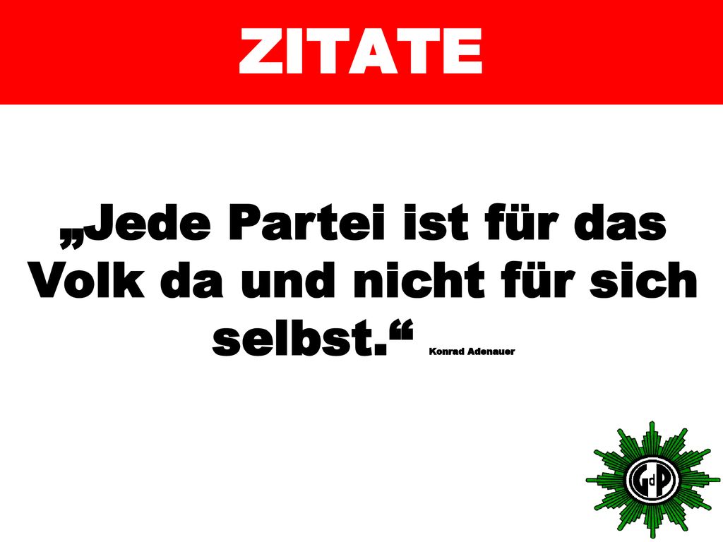 ZITATE „Jede Partei ist für das Volk da und nicht für sich selbst. Konrad Adenauer
