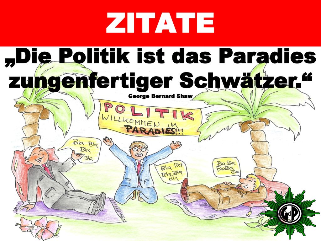 ZITATE „Die Politik ist das Paradies zungenfertiger Schwätzer. George Bernard Shaw