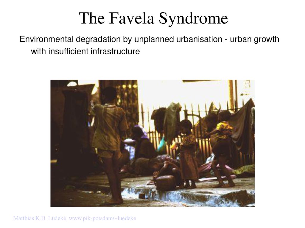 The Favela Syndrome Environmental degradation by unplanned urbanisation - urban growth with insufficient infrastructure.