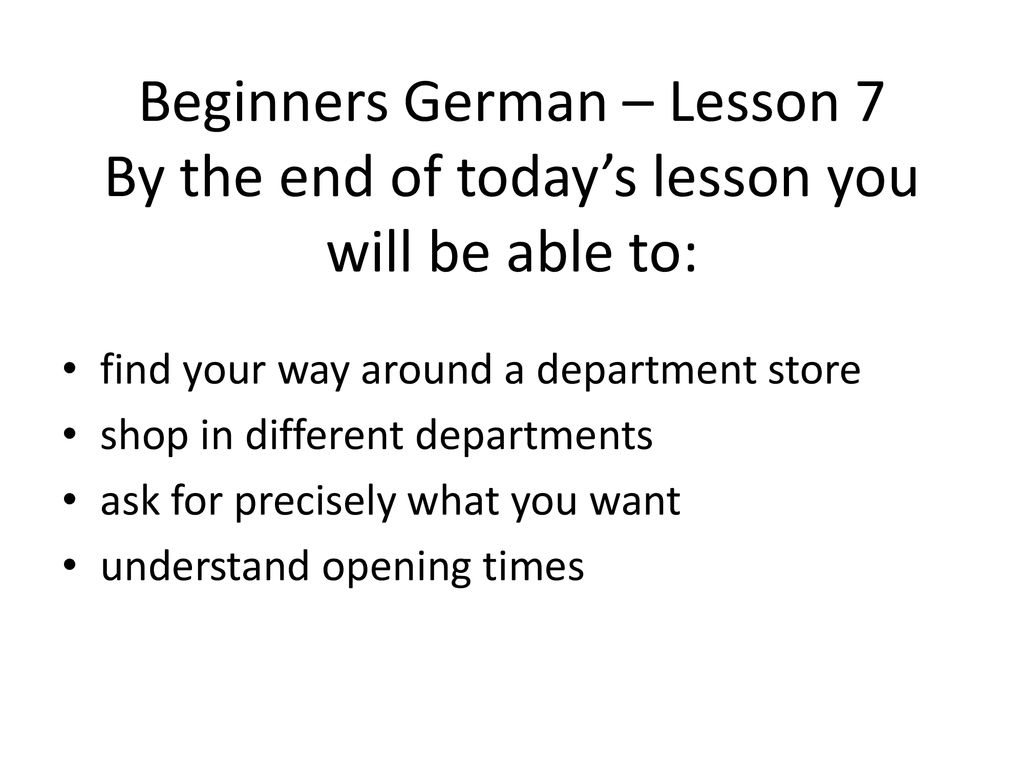 Beginners German – Lesson 7 By the end of today’s lesson you will be able to: