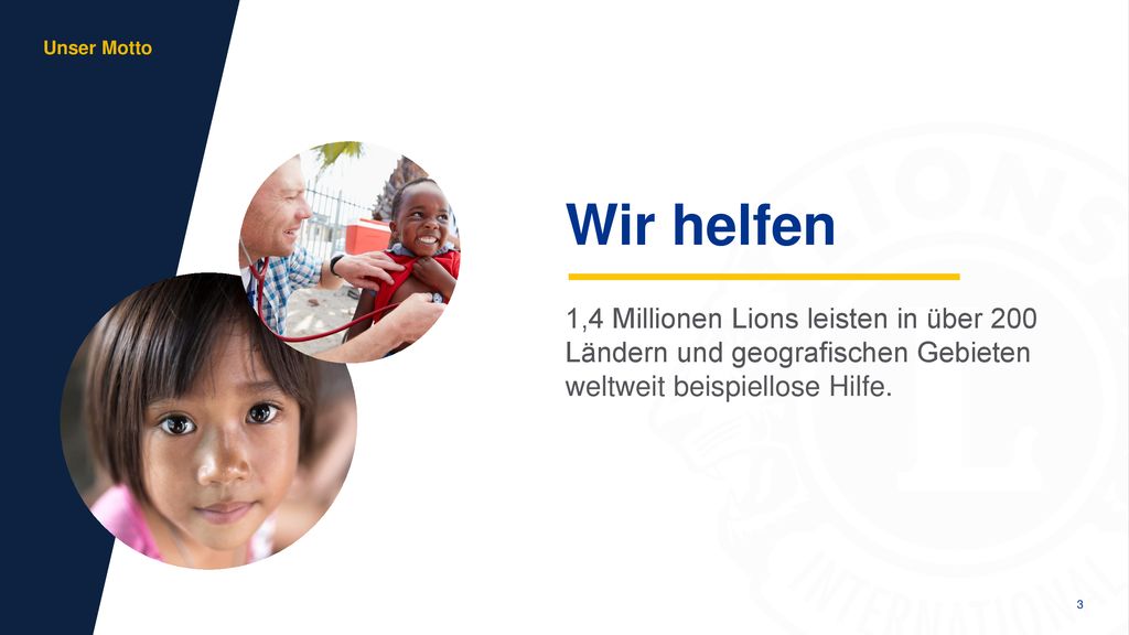 aa Unser Motto. 1,4 Millionen Lions leisten in über 200 Ländern und geografischen Gebieten weltweit beispiellose Hilfe.