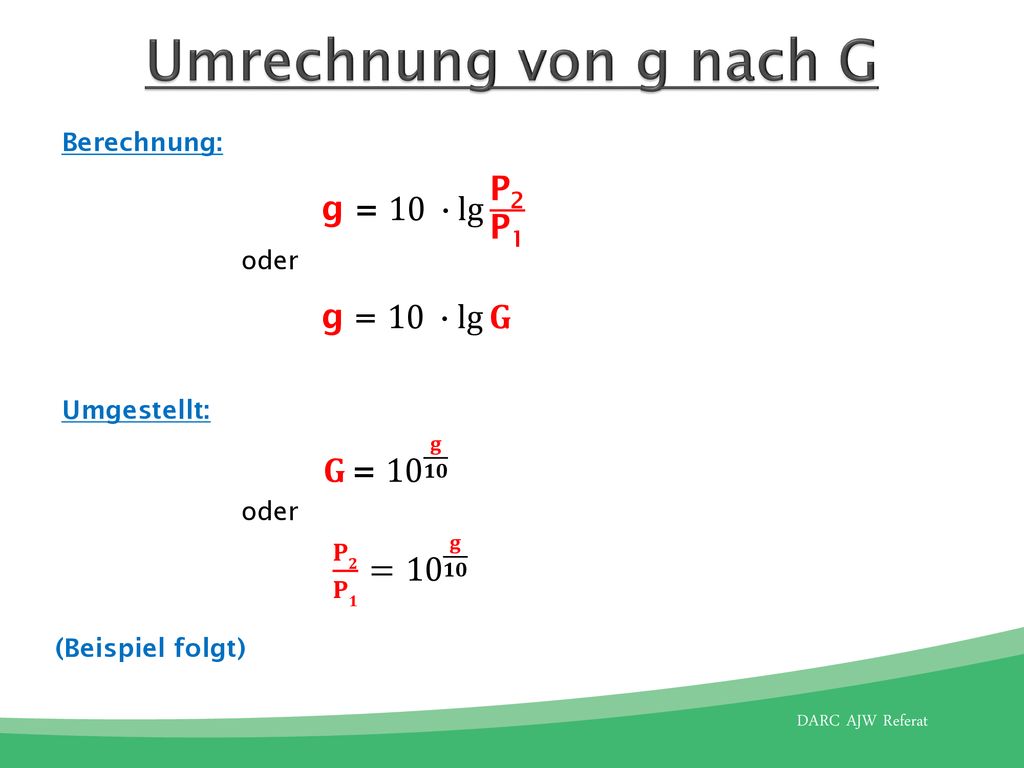 Umrechnung von g nach G g = 10 ∙ lg P2 P1 𝐆 = 10 𝐠 𝟏𝟎 𝐏𝟐 𝐏𝟏 = 10 𝐠 𝟏𝟎
