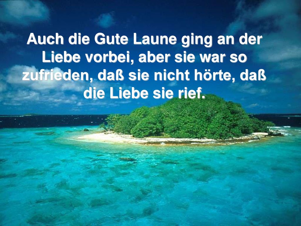 Auch die Gute Laune ging an der Liebe vorbei, aber sie war so zufrieden, daß sie nicht hörte, daß die Liebe sie rief.