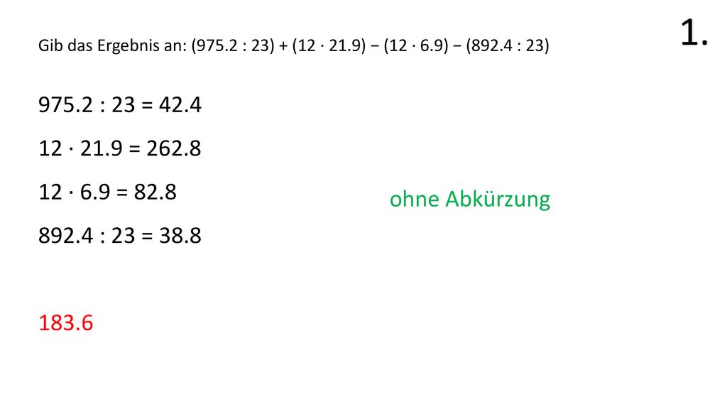 1. Gib das Ergebnis an: (975.2 : 23) + (12 · 21.9) − (12 · 6.9) − (892.4 : 23) : 23 = · 21.9 =