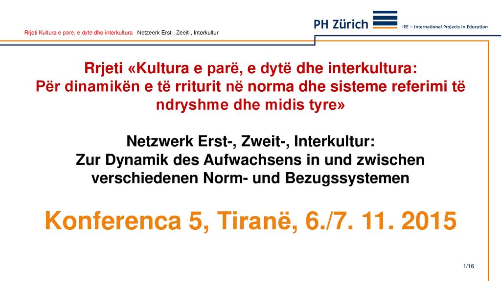 Rrjeti «Kultura e parë, e dytë dhe interkultura: Për dinamikën e të rriturit në norma dhe sisteme referimi të ndryshme dhe midis tyre» Netzwerk Erst-, Zweit-, Interkultur: Zur Dynamik des Aufwachsens in und zwischen verschiedenen Norm- und Bezugssystemen Konferenca 5, Tiranë, 6./7.