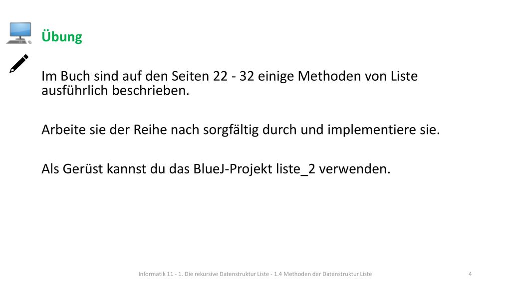 Übung Im Buch sind auf den Seiten einige Methoden von Liste ausführlich beschrieben. Arbeite sie der Reihe nach sorgfältig durch und implementiere sie. Als Gerüst kannst du das BlueJ-Projekt liste_2 verwenden.