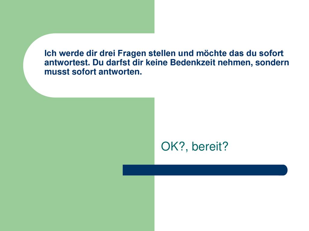 Ich werde dir drei Fragen stellen und möchte das du sofort antwortest