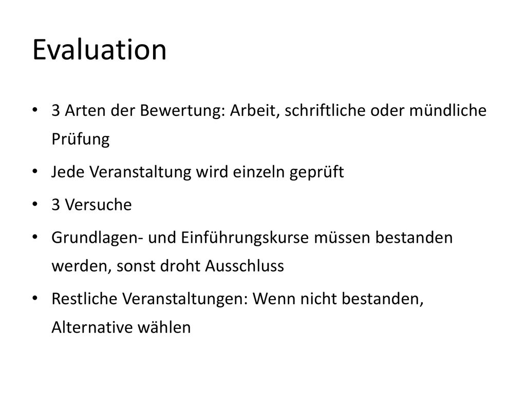 Evaluation 3 Arten der Bewertung: Arbeit, schriftliche oder mündliche Prüfung. Jede Veranstaltung wird einzeln geprüft.