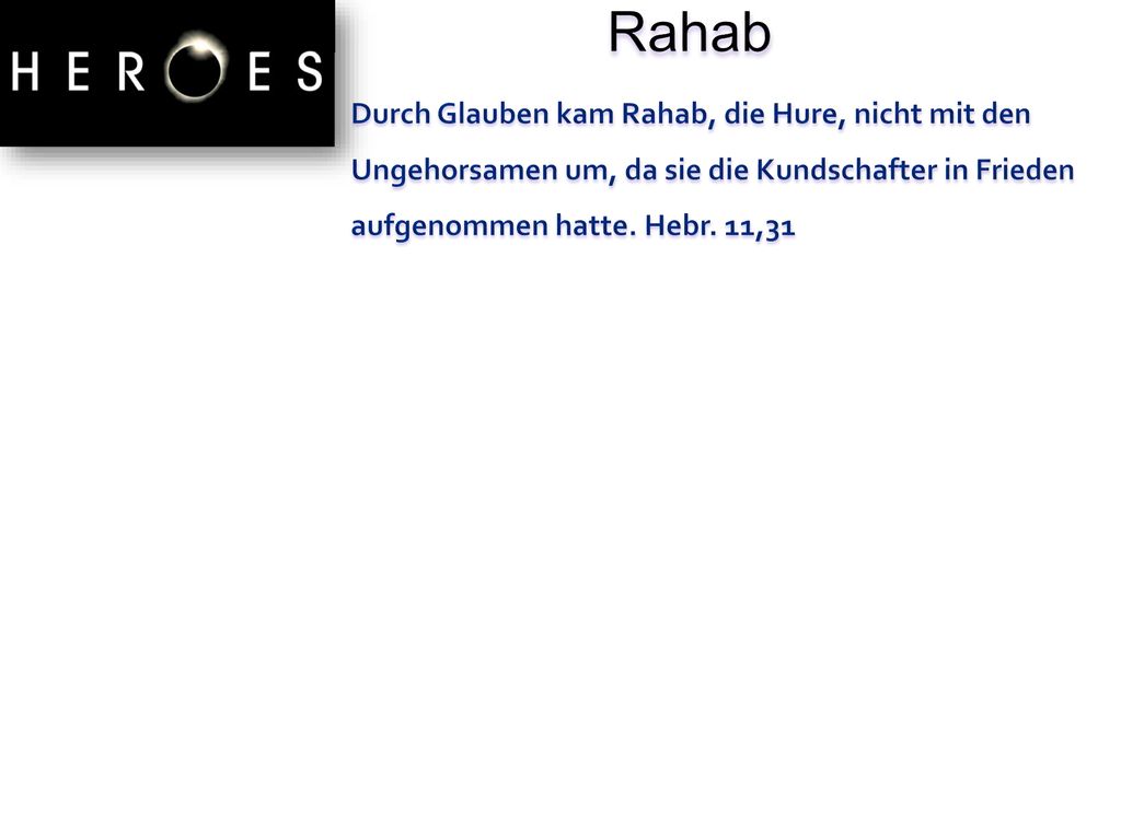 Rahab Durch Glauben kam Rahab, die Hure, nicht mit den Ungehorsamen um, da sie die Kundschafter in Frieden aufgenommen hatte.
