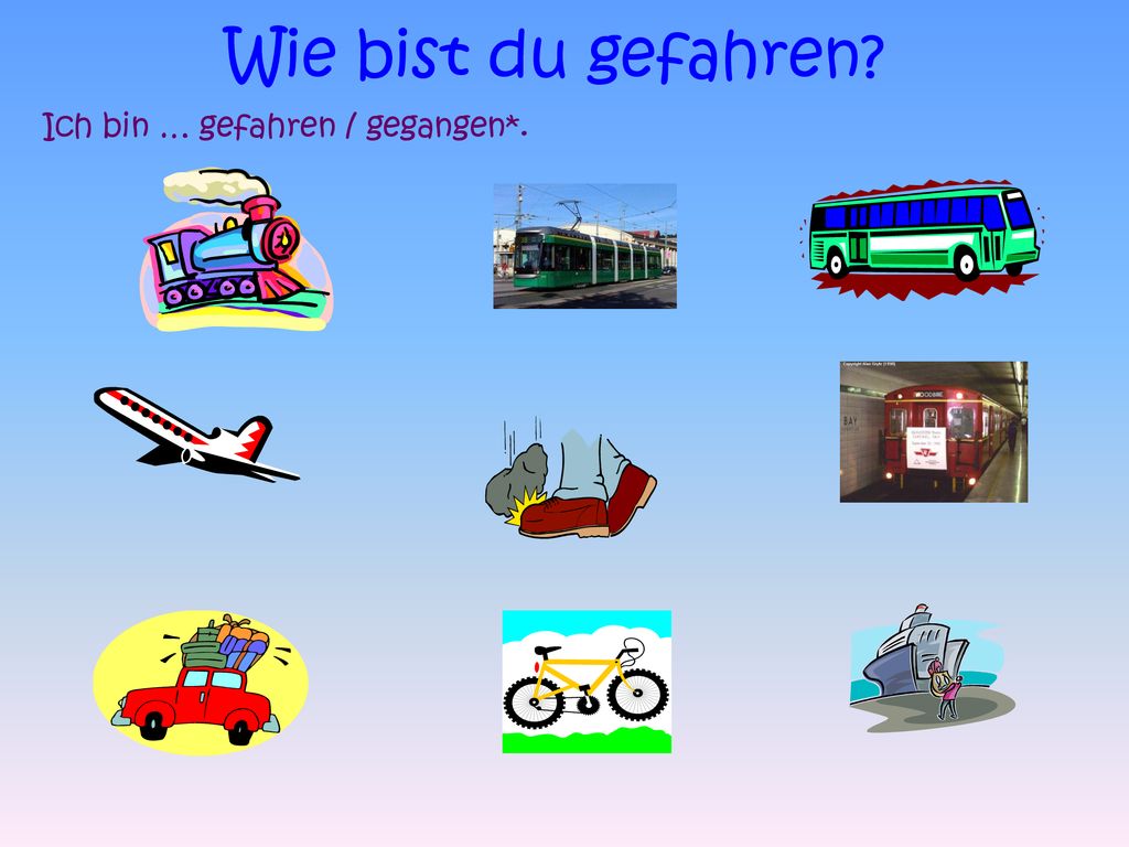 Wie bist du gefahren Ich bin … gefahren / gegangen*.