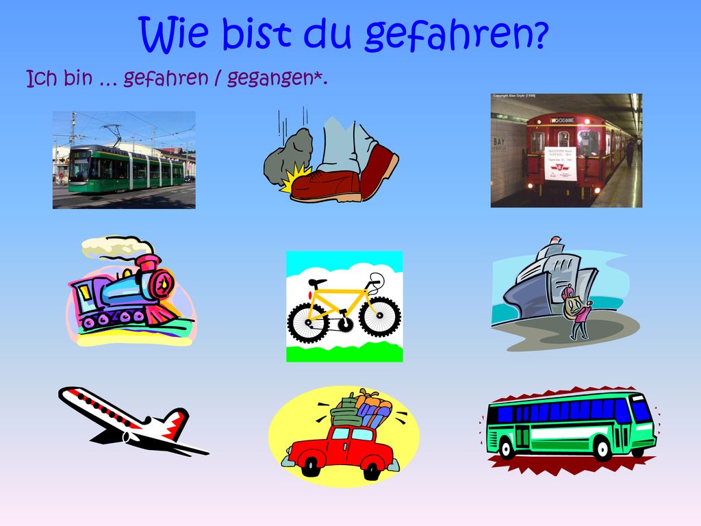 Wie bist du gefahren Ich bin … gefahren / gegangen*.