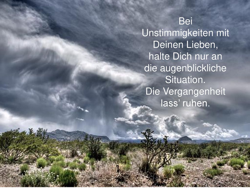 Bei Unstimmigkeiten mit Deinen Lieben, halte Dich nur an die augenblickliche Situation.