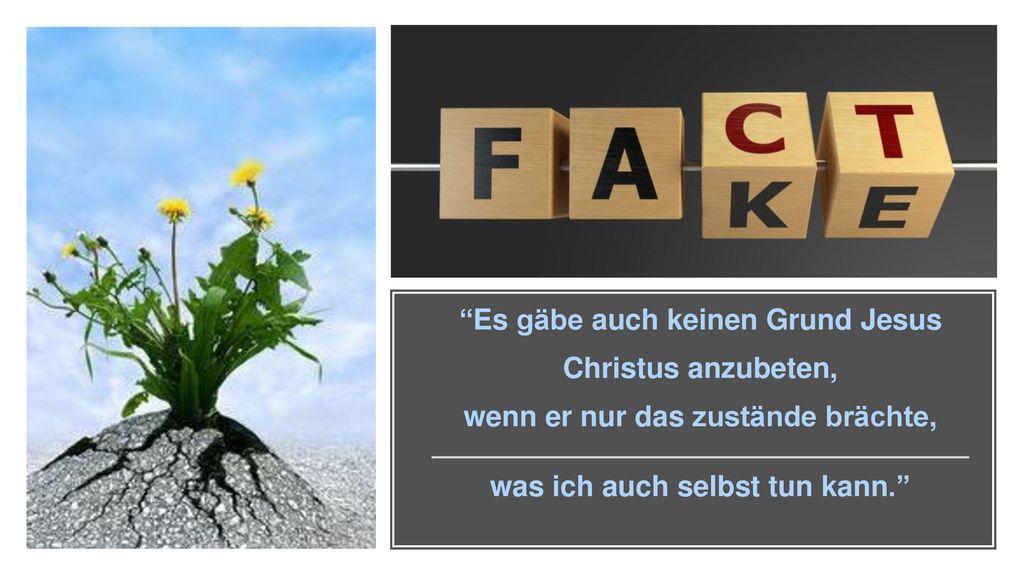 Es gäbe auch keinen Grund Jesus Christus anzubeten, wenn er nur das zustände brächte, was ich auch selbst tun kann.