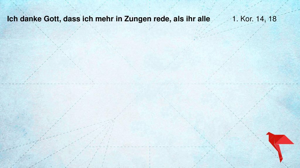 Ich danke Gott, dass ich mehr in Zungen rede, als ihr alle. 1. Kor