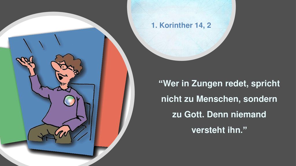 1. Korinther 14, 2 Wer in Zungen redet, spricht nicht zu Menschen, sondern zu Gott.