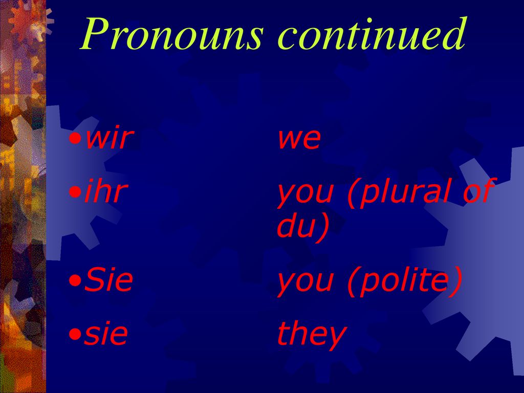 Pronouns continued wir we ihr you (plural of du) Sie you (polite)