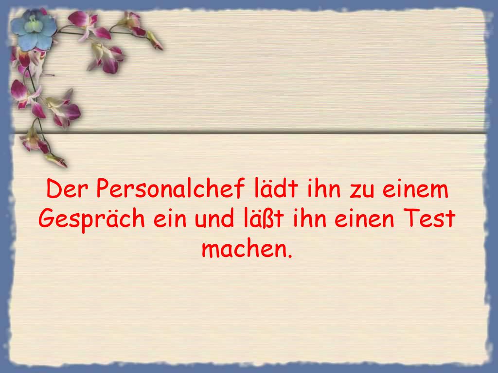 Der Personalchef lädt ihn zu einem Gespräch ein und läßt ihn einen Test machen.