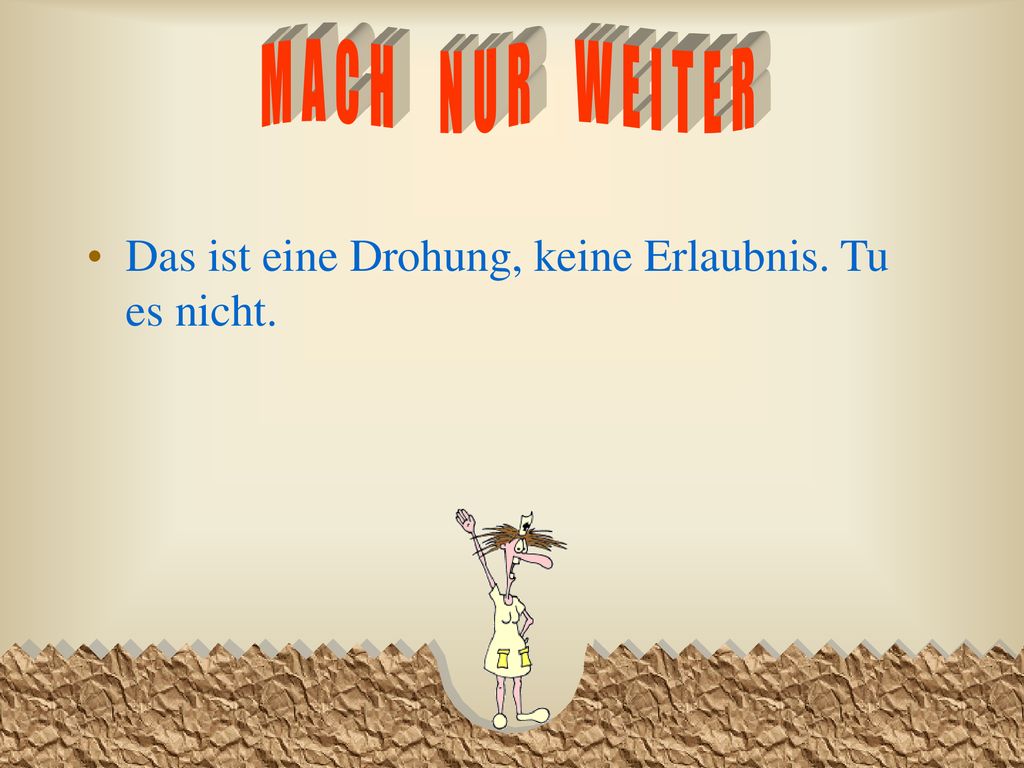 MACH NUR WEITER Das ist eine Drohung, keine Erlaubnis. Tu es nicht.