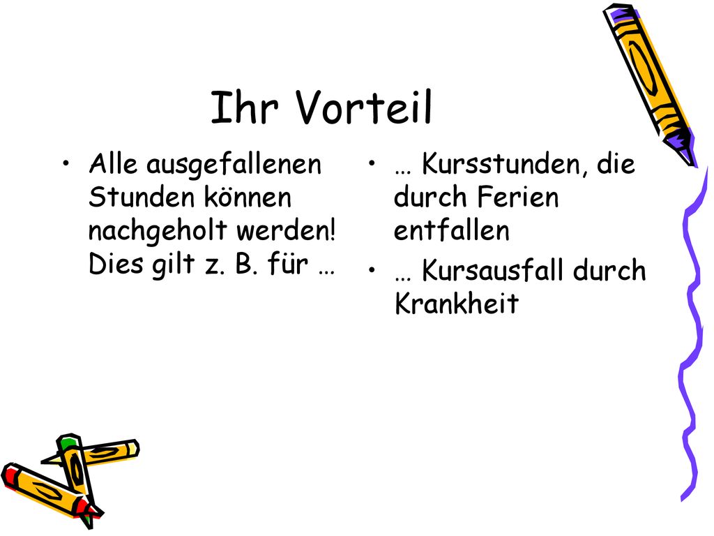 Ihr Vorteil Alle ausgefallenen Stunden können nachgeholt werden! Dies gilt z. B. für … … Kursstunden, die durch Ferien entfallen.