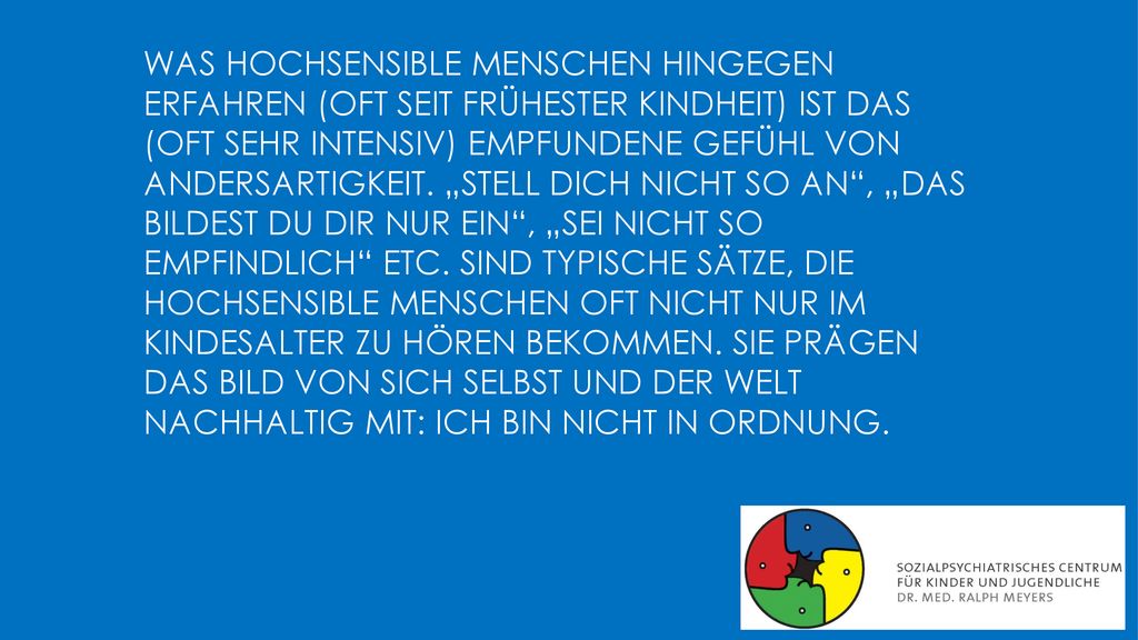 Was hochsensible Menschen hingegen erfahren (oft seit frühester Kindheit) ist das (oft sehr intensiv) empfundene Gefühl von Andersartigkeit.
