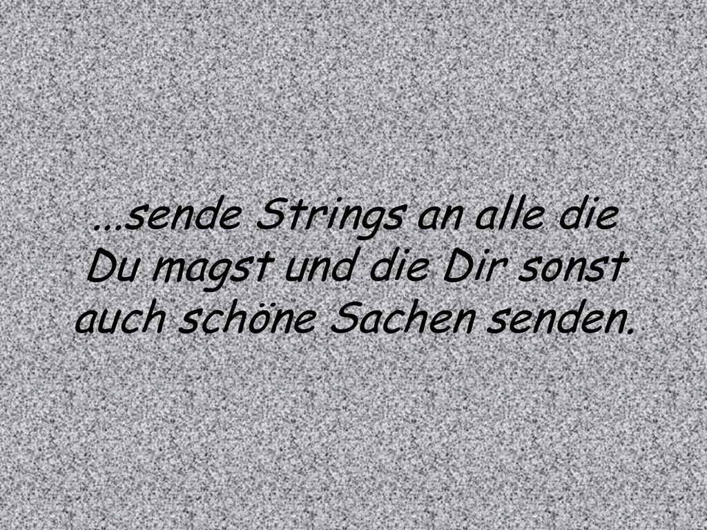 ...sende Strings an alle die Du magst und die Dir sonst auch schöne Sachen senden.