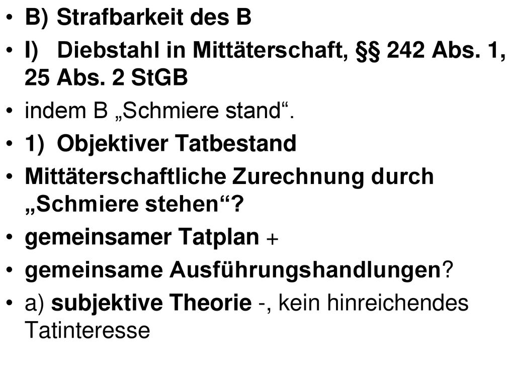 B) Strafbarkeit des B I) Diebstahl in Mittäterschaft, §§ 242 Abs. 1, 25 Abs. 2 StGB. indem B „Schmiere stand .