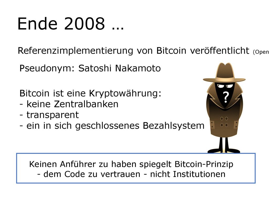 Ende 2008 … Referenzimplementierung von Bitcoin veröffentlicht (Open-Source) Pseudonym: Satoshi Nakamoto.