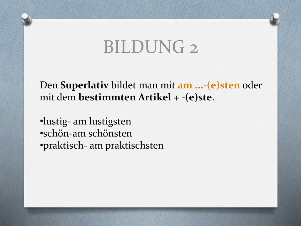 BILDUNG 2 Den Superlativ bildet man mit am ...-(e)sten oder mit dem bestimmten Artikel + -(e)ste. lustig- am lustigsten.