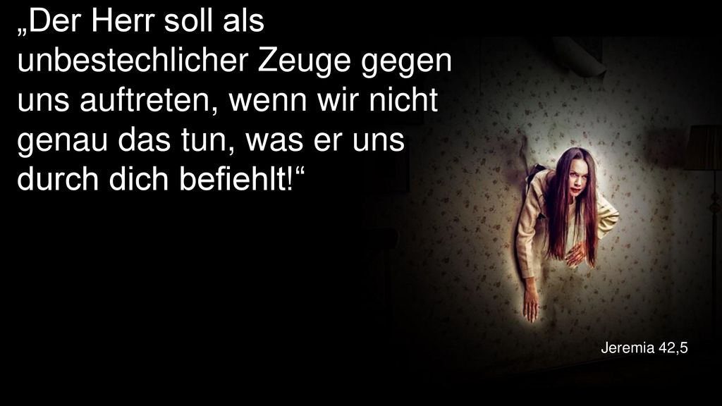 „Der Herr soll als unbestechlicher Zeuge gegen uns auftreten, wenn wir nicht genau das tun, was er uns durch dich befiehlt!