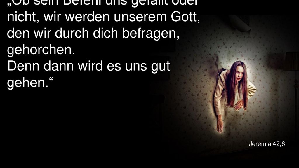 „Ob sein Befehl uns gefällt oder nicht, wir werden unserem Gott, den wir durch dich befragen, gehorchen. Denn dann wird es uns gut gehen.