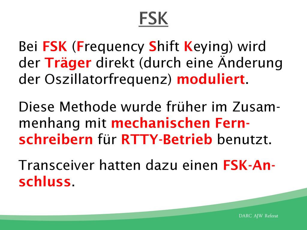 FSK Bei FSK (Frequency Shift Keying) wird der Träger direkt (durch eine Änderung der Oszillatorfrequenz) moduliert.