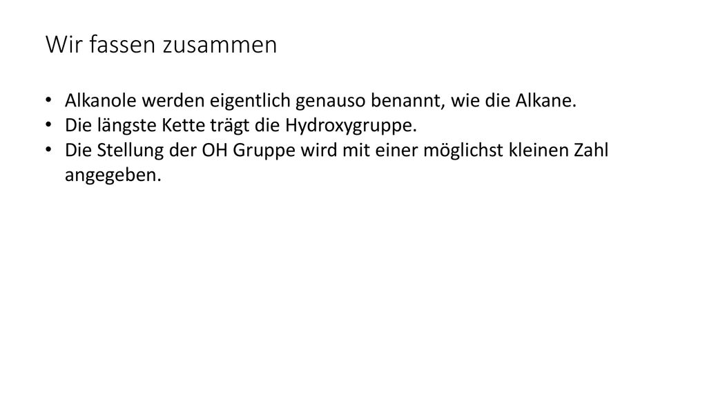 Wir fassen zusammen Alkanole werden eigentlich genauso benannt, wie die Alkane. Die längste Kette trägt die Hydroxygruppe.