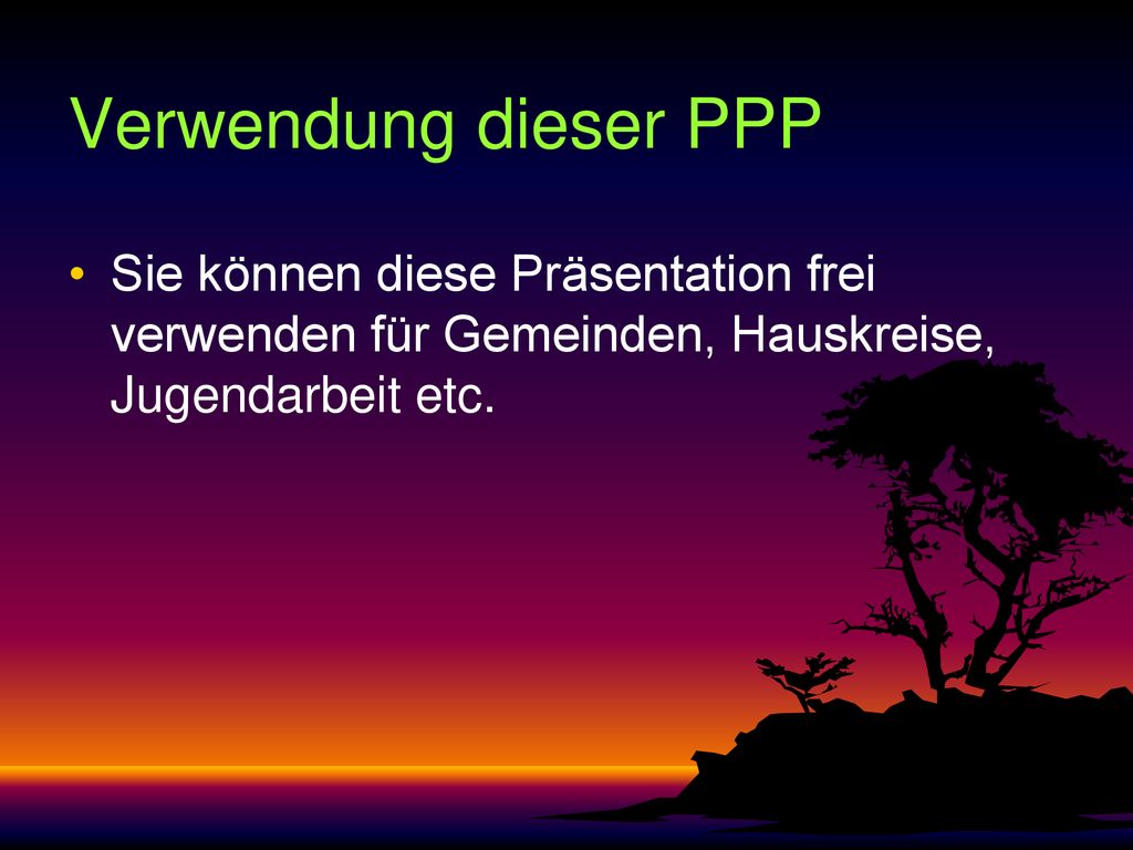 Verwendung dieser PPP Sie können diese Präsentation frei verwenden für Gemeinden, Hauskreise, Jugendarbeit etc.