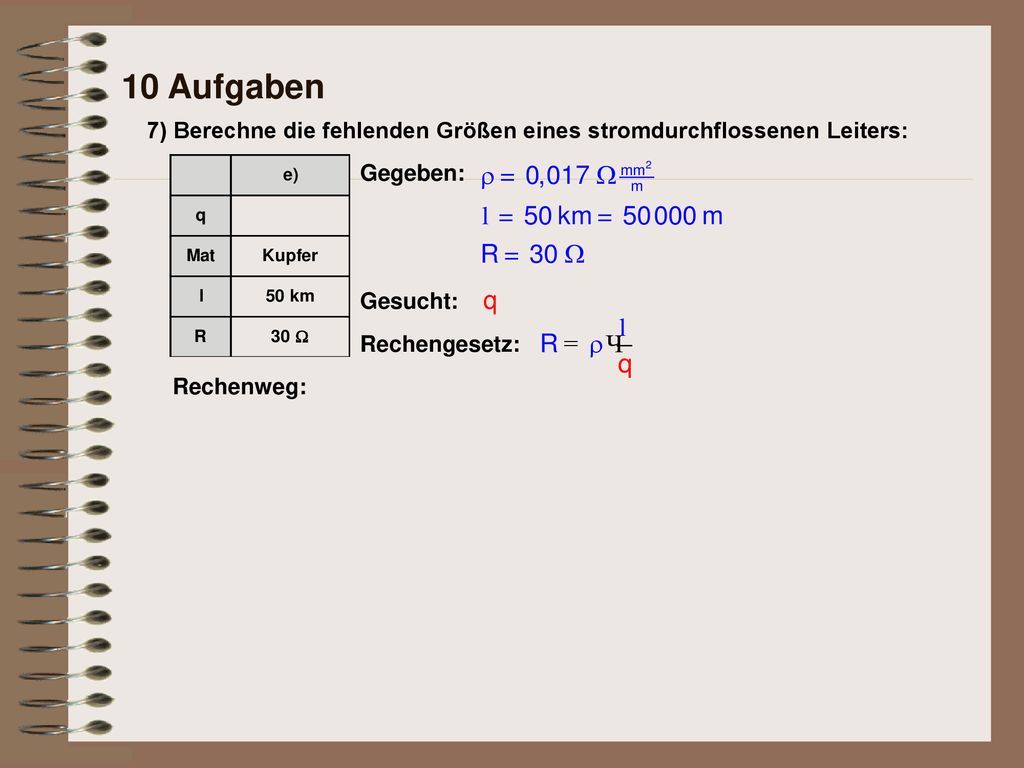 10 Aufgaben 7) Berechne die fehlenden Größen eines stromdurchflossenen Leiters: Gegeben: Gesucht:
