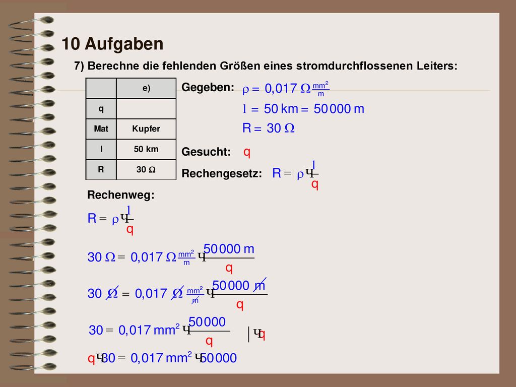 10 Aufgaben 7) Berechne die fehlenden Größen eines stromdurchflossenen Leiters: Gegeben: Gesucht: