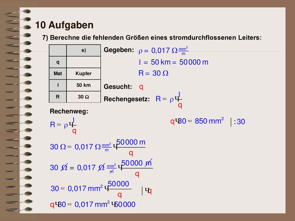 10 Aufgaben 7) Berechne die fehlenden Größen eines stromdurchflossenen Leiters: Gegeben: Gesucht: