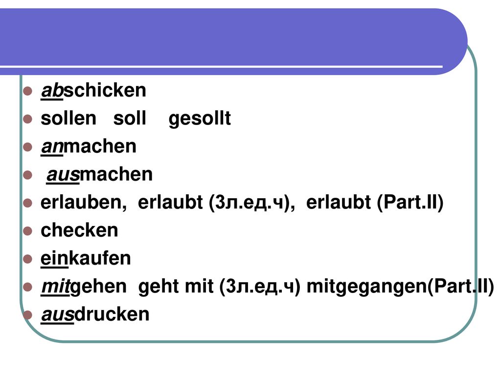 abschicken sollen soll gesollt. anmachen. ausmachen. erlauben, erlaubt (3л.ед.ч), erlaubt (Part.II)