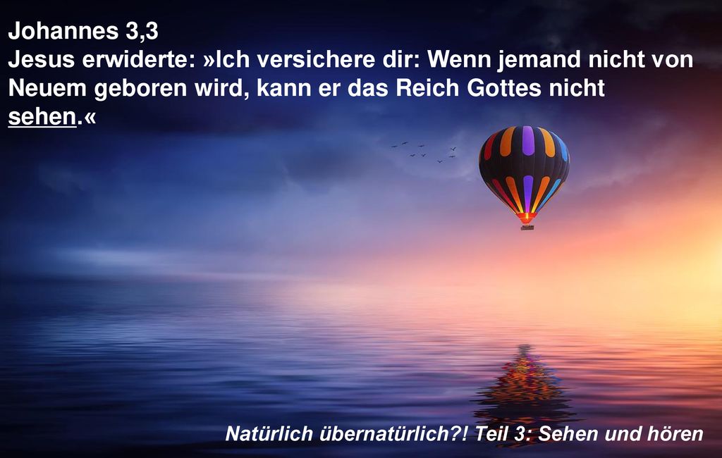 Johannes 3,3 Jesus erwiderte: »Ich versichere dir: Wenn jemand nicht von Neuem geboren wird, kann er das Reich Gottes nicht sehen.«