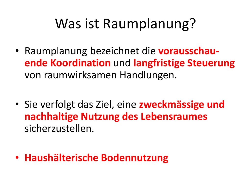 Was ist Raumplanung Raumplanung bezeichnet die vorausschau-ende Koordination und langfristige Steuerung von raumwirksamen Handlungen.