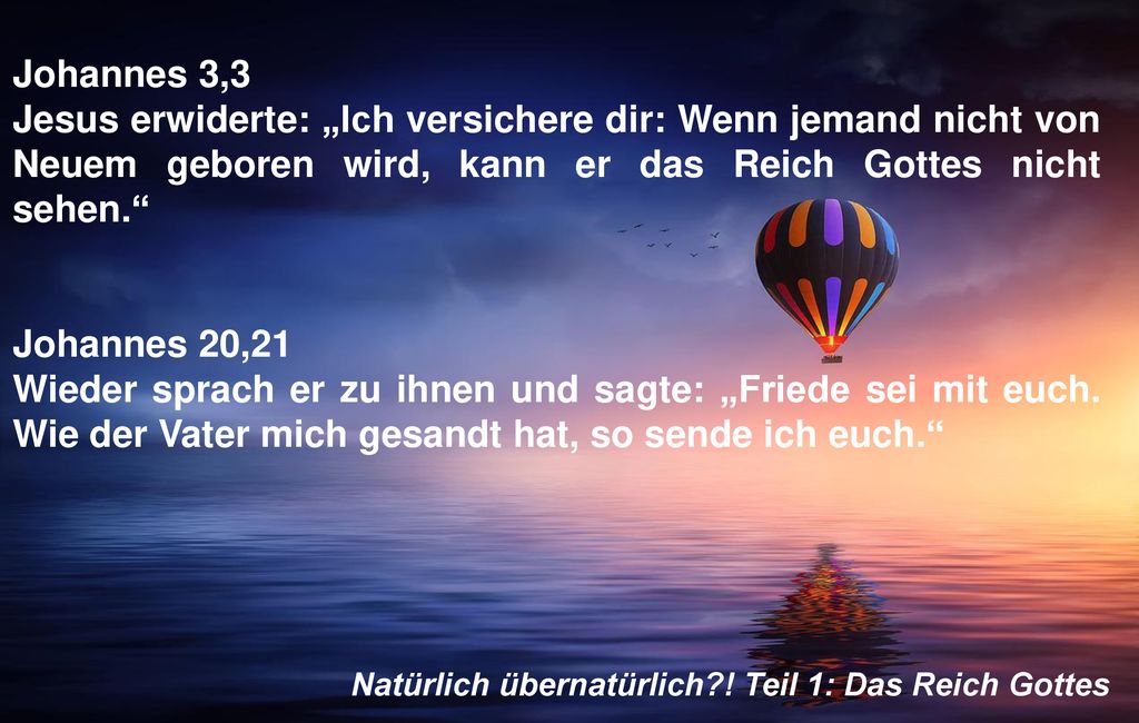 Johannes 3,3 Jesus erwiderte: „Ich versichere dir: Wenn jemand nicht von Neuem geboren wird, kann er das Reich Gottes nicht sehen.